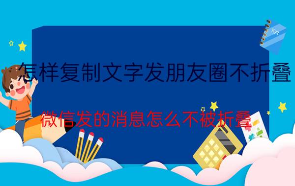 怎样复制文字发朋友圈不折叠 微信发的消息怎么不被折叠？